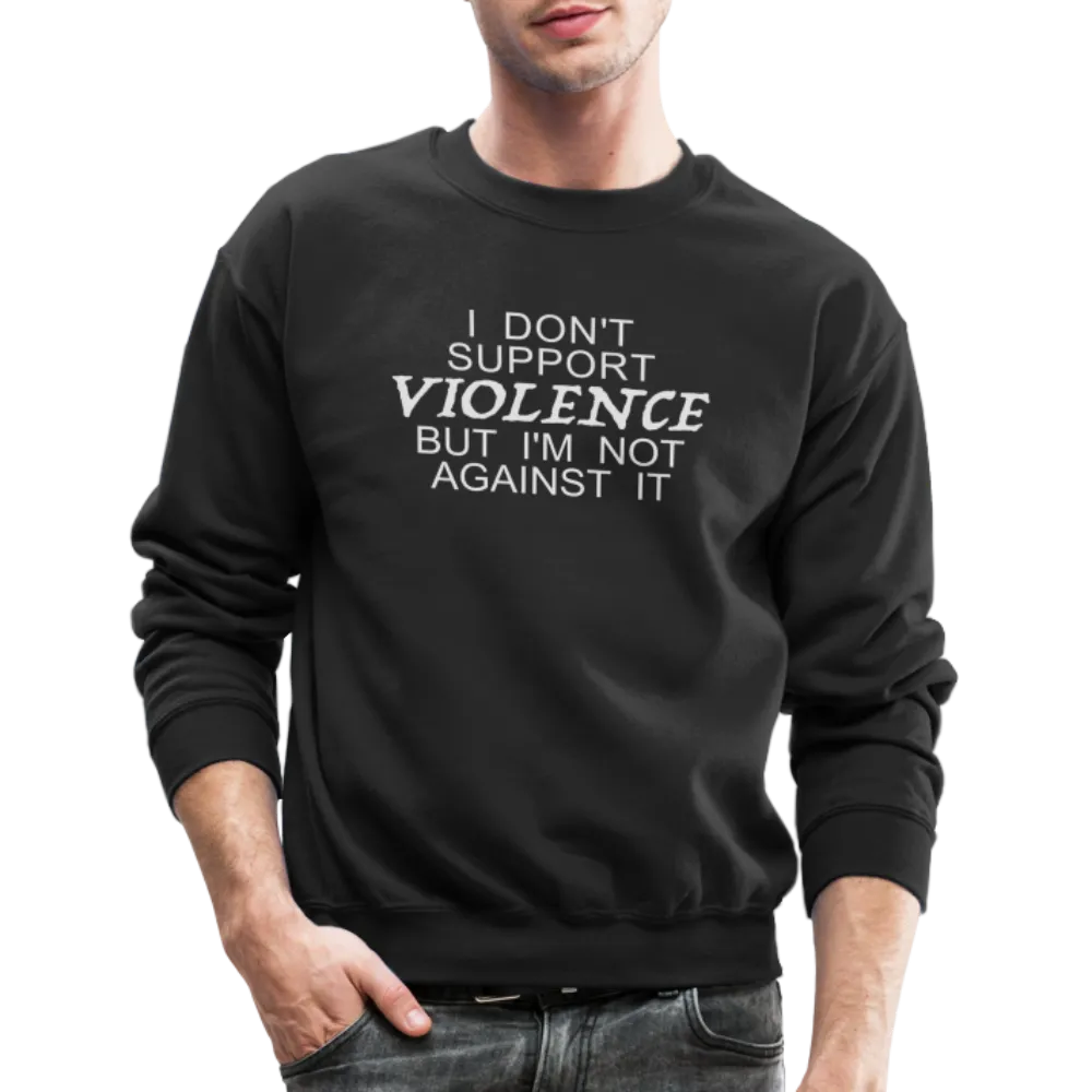 I Don't Support Violence But I'm Not Against It Sweatshirt