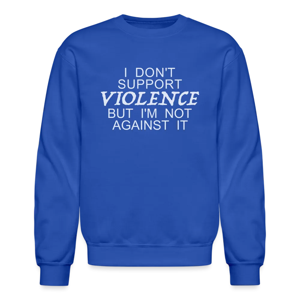I Don't Support Violence But I'm Not Against It Sweatshirt