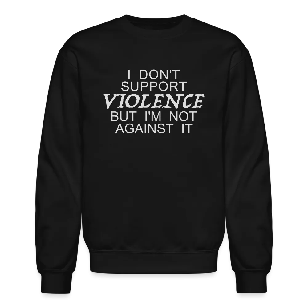 I Don't Support Violence But I'm Not Against It Sweatshirt